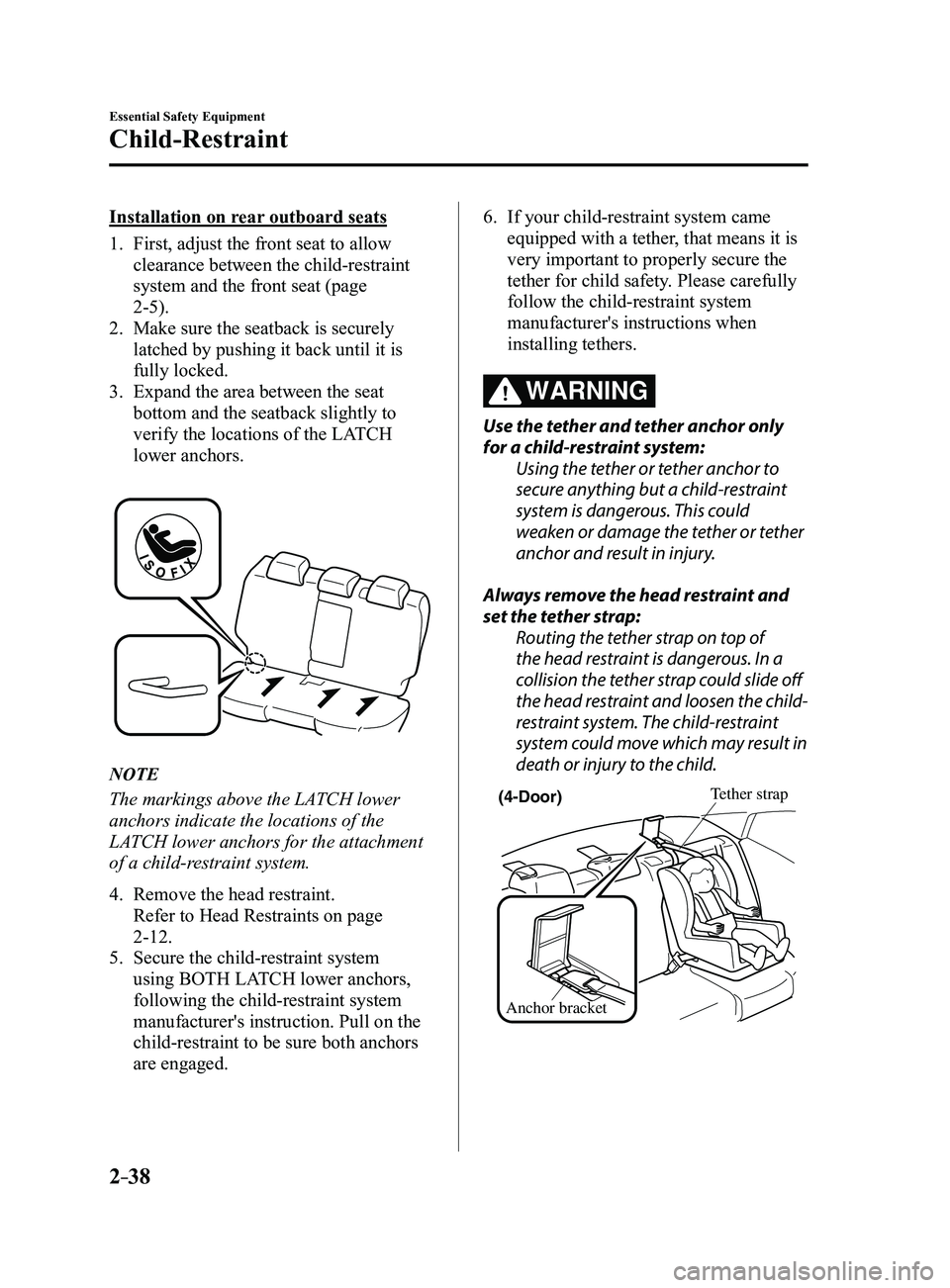 MAZDA MODEL 3 4-DOOR 2017 Owners Manual 2–38
Essential Safety Equipment
Child-Restraint
Installation on rear outboard seats
1. First, adjust the front seat to allow
clearance between the child-restraint
system and the front seat (page
MAZDA MODEL 3 4-DOOR 2017 Owners Manual 2–38
Essential Safety Equipment
Child-Restraint
Installation on rear outboard seats
1. First, adjust the front seat to allow
clearance between the child-restraint
system and the front seat (page