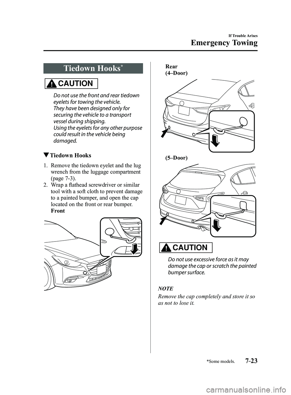 MAZDA MODEL 3 5-DOOR 2017 Workshop Manual 7–23
If Trouble Arises
Emergency Towing
*Some models.
Tiedown Hooks*
CAUTION
Do not use the front and rear tiedown 
eyelets for towing the vehicle.
They have been designed only for 
securing the veh
