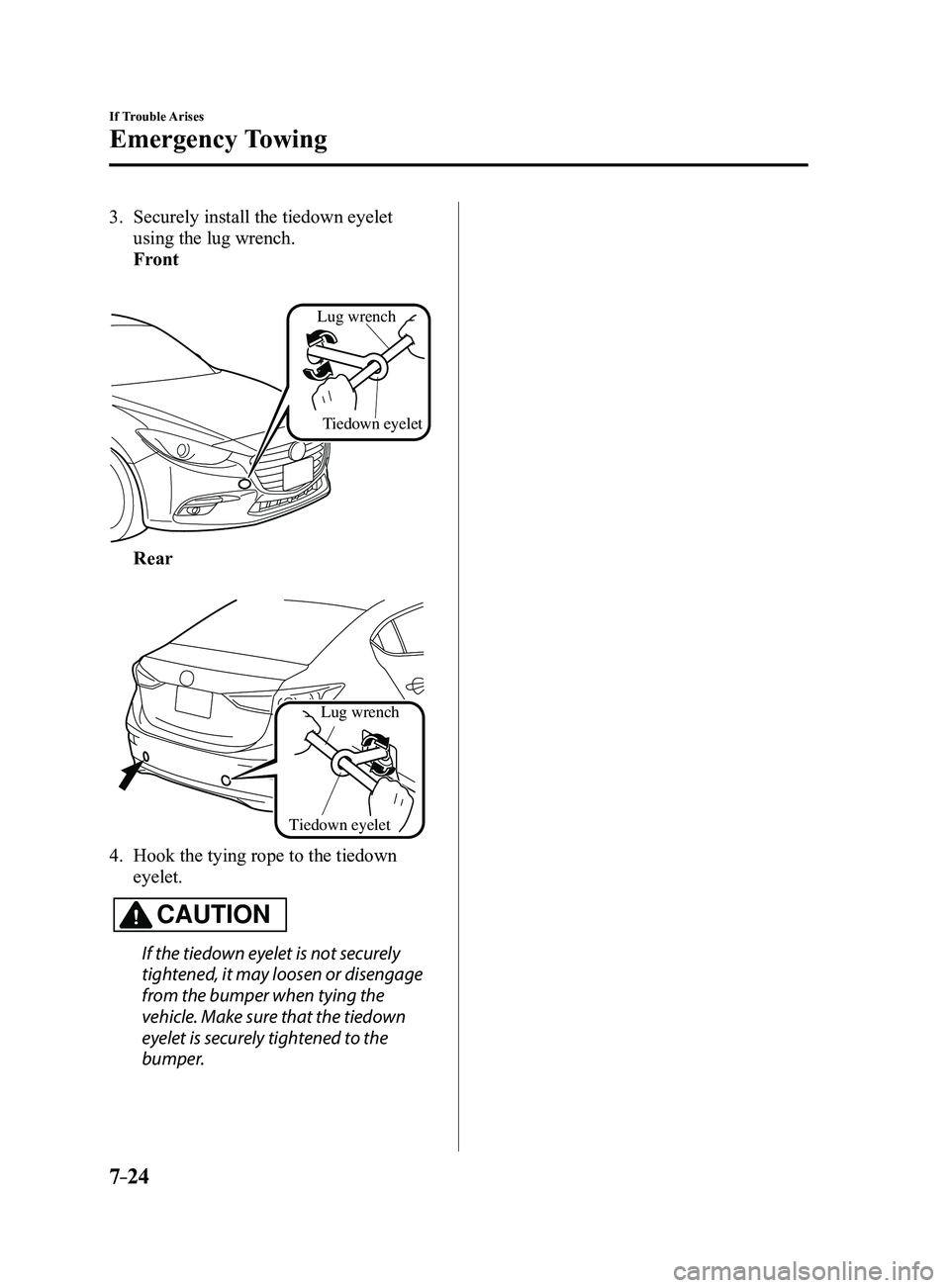 MAZDA MODEL 3 5-DOOR 2017 Workshop Manual 7–24
If Trouble Arises
Emergency Towing
3. Securely install the tiedown eyelet 
using the lug wrench.
 Front
 
Tiedown eyelet
Lug wrench
 Rear
 
Lug wrench
Tiedown eyelet
4. Hook the tying rope to t