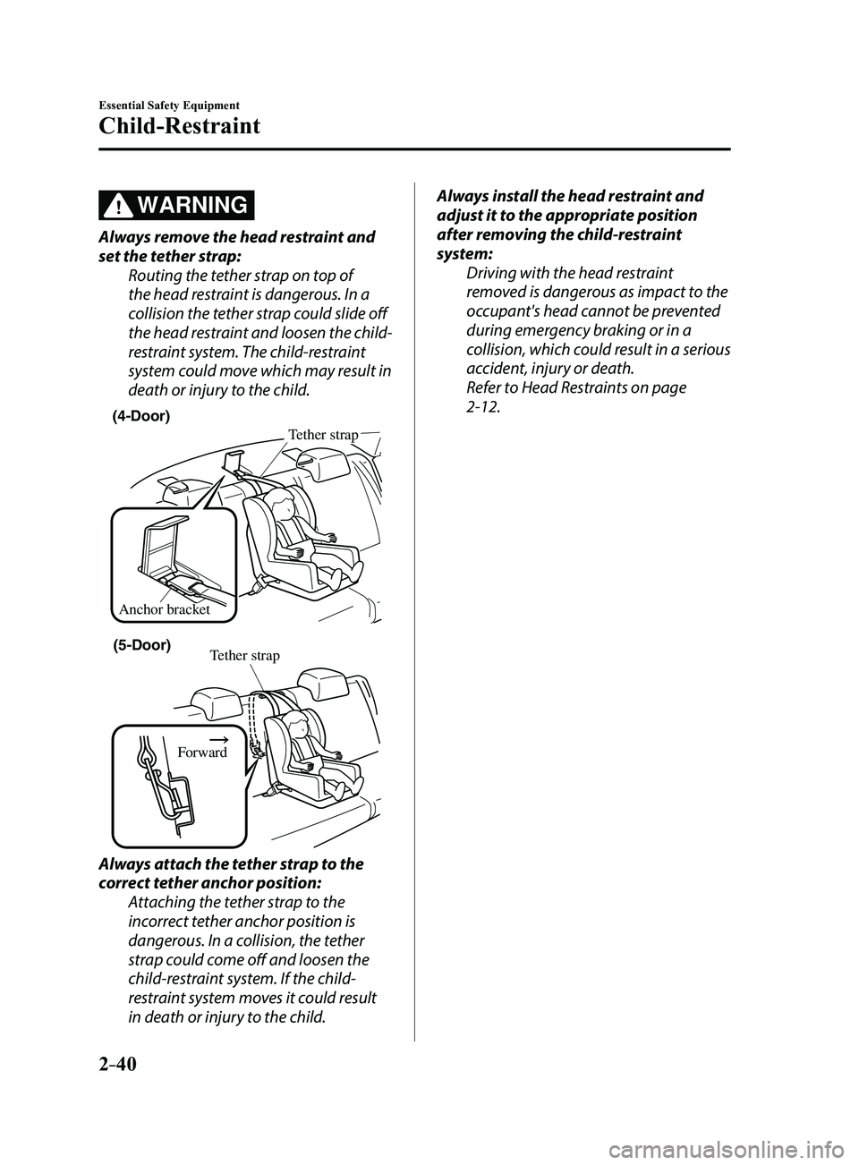 MAZDA MODEL 3 4-DOOR 2017 Owners Manual 2–40
Essential Safety Equipment
Child-Restraint
WARNING
Always remove the head restraint and
set the tether strap:Routing the tether strap on top of
the head restraint is dangerous. In a
collisio MAZDA MODEL 3 4-DOOR 2017 Owners Manual 2–40
Essential Safety Equipment
Child-Restraint
WARNING
Always remove the head restraint and
set the tether strap:Routing the tether strap on top of
the head restraint is dangerous. In a
collisio