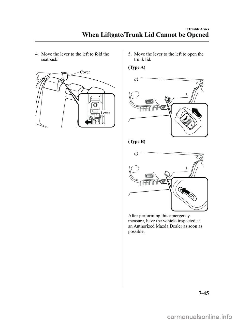 MAZDA MODEL 3 4-DOOR 2017 Service Manual 7–45
If Trouble Arises
When Liftgate/Trunk Lid Cannot be Opened
4. Move the lever to the left to fold the
seatback.
Cover
Lever
5. Move the lever to the left to open the
trunk lid.
(Type A)
(Typ MAZDA MODEL 3 4-DOOR 2017 Service Manual 7–45
If Trouble Arises
When Liftgate/Trunk Lid Cannot be Opened
4. Move the lever to the left to fold the
seatback.
Cover
Lever
5. Move the lever to the left to open the
trunk lid.
(Type A)
(Typ