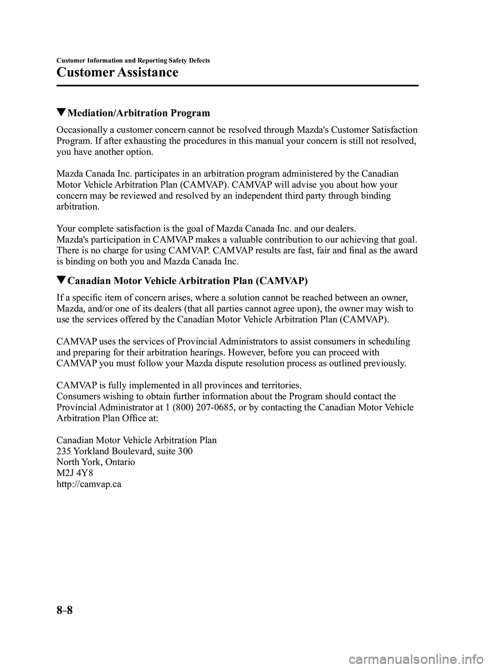 MAZDA MODEL 3 5-DOOR 2017 Owners Manual 8–8
Customer Information and Reporting Safety Defects
Customer Assistance
Mediation/Arbitration Program
Occasionally a customer concern cannot be resolved through Mazda's Custo\
mer Satisfacti MAZDA MODEL 3 5-DOOR 2017 Owners Manual 8–8
Customer Information and Reporting Safety Defects
Customer Assistance
Mediation/Arbitration Program
Occasionally a customer concern cannot be resolved through Mazda's Custo\
mer Satisfacti