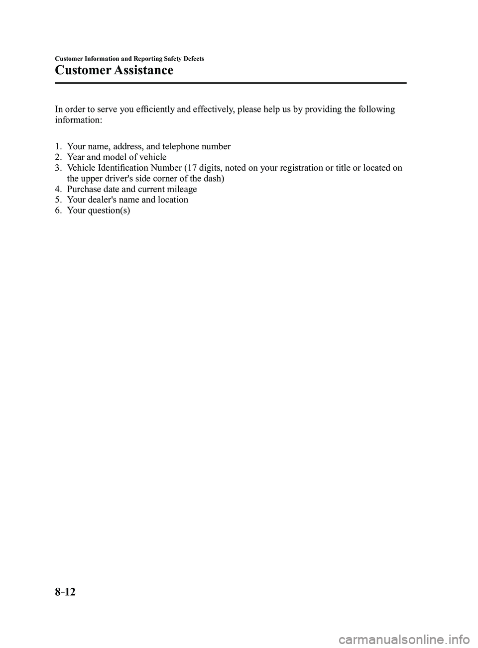 MAZDA MODEL 3 4-DOOR 2017 Owners Manual 8–12
Customer Information and Reporting Safety Defects
Customer Assistance
In order to serve you efficiently and effectively, please help us by providing the following
information:
1. Your name, ad MAZDA MODEL 3 4-DOOR 2017 Owners Manual 8–12
Customer Information and Reporting Safety Defects
Customer Assistance
In order to serve you efficiently and effectively, please help us by providing the following
information:
1. Your name, ad