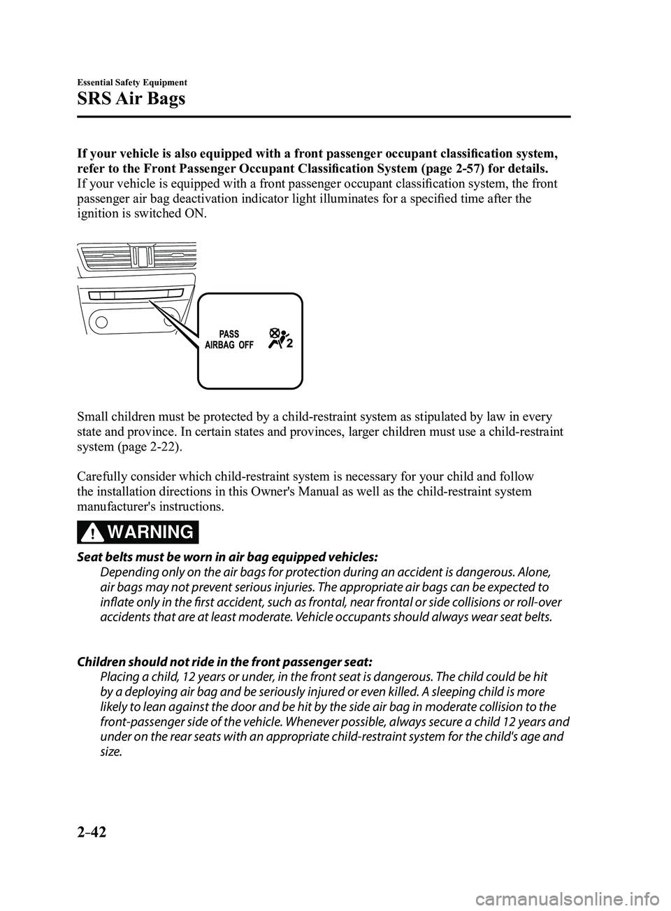 MAZDA MODEL 3 4-DOOR 2017 Owners Manual 2–42
Essential Safety Equipment
SRS Air Bags
If your vehicle is also equipped with a front passenger occupant classification system,
refer to the Front Passenger Occupant Classification System (pa MAZDA MODEL 3 4-DOOR 2017 Owners Manual 2–42
Essential Safety Equipment
SRS Air Bags
If your vehicle is also equipped with a front passenger occupant classification system,
refer to the Front Passenger Occupant Classification System (pa