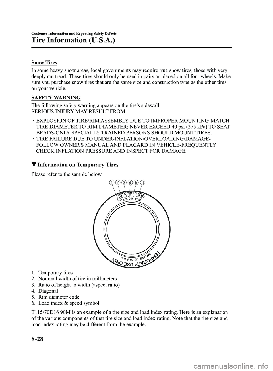 MAZDA MODEL 3 4-DOOR 2017 User Guide 8–28
Customer Information and Reporting Safety Defects
Tire Information (U.S.A.)
Snow Tires
In some heavy snow areas, local governments may require true snow tires, those with very
deeply cut tread MAZDA MODEL 3 4-DOOR 2017 User Guide 8–28
Customer Information and Reporting Safety Defects
Tire Information (U.S.A.)
Snow Tires
In some heavy snow areas, local governments may require true snow tires, those with very
deeply cut tread