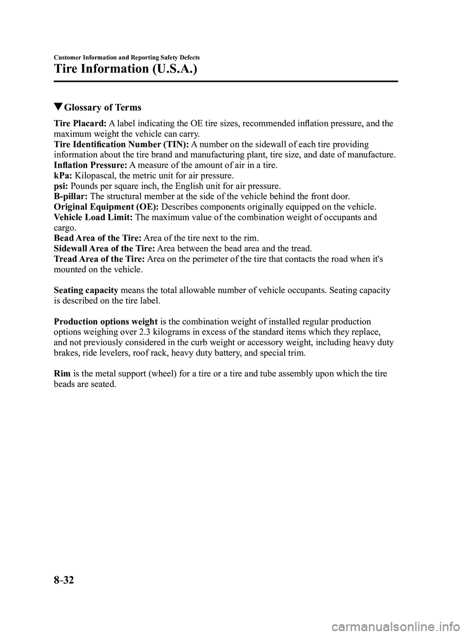 MAZDA MODEL 3 4-DOOR 2017 Owners Manual 8–32
Customer Information and Reporting Safety Defects
Tire Information (U.S.A.)
Glossary of Terms
Tire Placard: A label indicating the OE tire sizes, recommended inflation pressure, and the
max MAZDA MODEL 3 4-DOOR 2017 Owners Manual 8–32
Customer Information and Reporting Safety Defects
Tire Information (U.S.A.)
Glossary of Terms
Tire Placard: A label indicating the OE tire sizes, recommended inflation pressure, and the
max