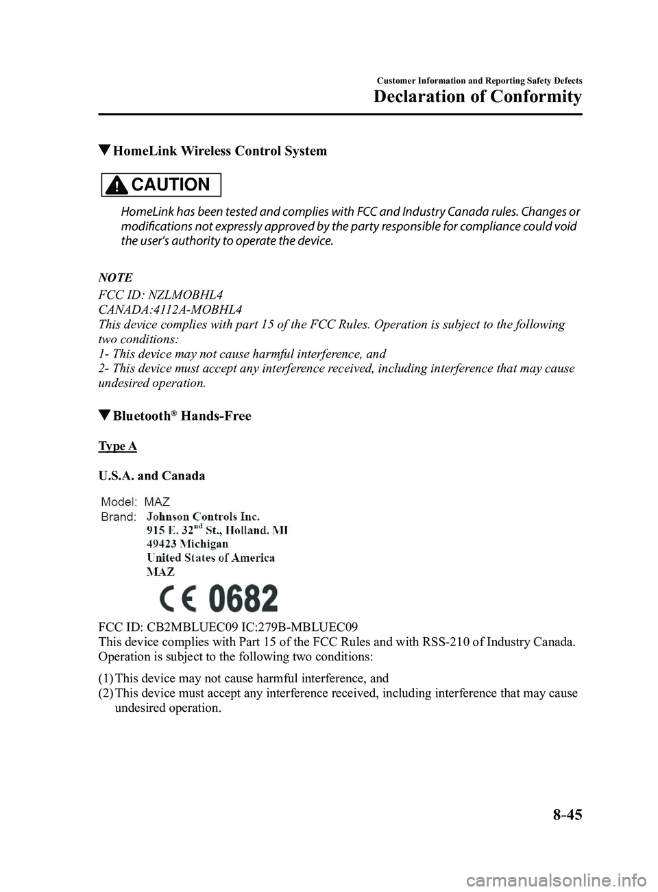 MAZDA MODEL 3 5-DOOR 2017 Owners Guide 8–45
Customer Information and Reporting Safety Defects
Declaration of Conformity
HomeLink Wireless Control System
CAUTION
HomeLink has been tested and complies with FCC and Industry Canada rules. C MAZDA MODEL 3 5-DOOR 2017 Owners Guide 8–45
Customer Information and Reporting Safety Defects
Declaration of Conformity
HomeLink Wireless Control System
CAUTION
HomeLink has been tested and complies with FCC and Industry Canada rules. C