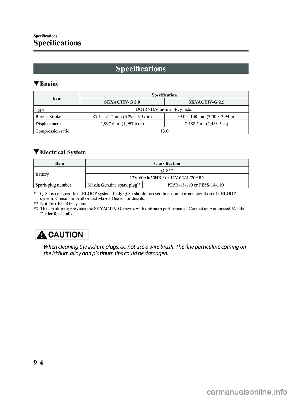 MAZDA MODEL 3 5-DOOR 2017 Owners Manual 9–4
Specifications
Specifications
Specifications
Engine
ItemSpecification
SKYACTIV-G 2.0 SKYACTIV-G 2.5
Type DOHC-16V in-line, 4-cylinder
Bore × Stroke 83.5 × 91.2 mm (3.29 × 3.59 in) 89.0 × 10 MAZDA MODEL 3 5-DOOR 2017 Owners Manual 9–4
Specifications
Specifications
Specifications
Engine
ItemSpecification
SKYACTIV-G 2.0 SKYACTIV-G 2.5
Type DOHC-16V in-line, 4-cylinder
Bore × Stroke 83.5 × 91.2 mm (3.29 × 3.59 in) 89.0 × 10