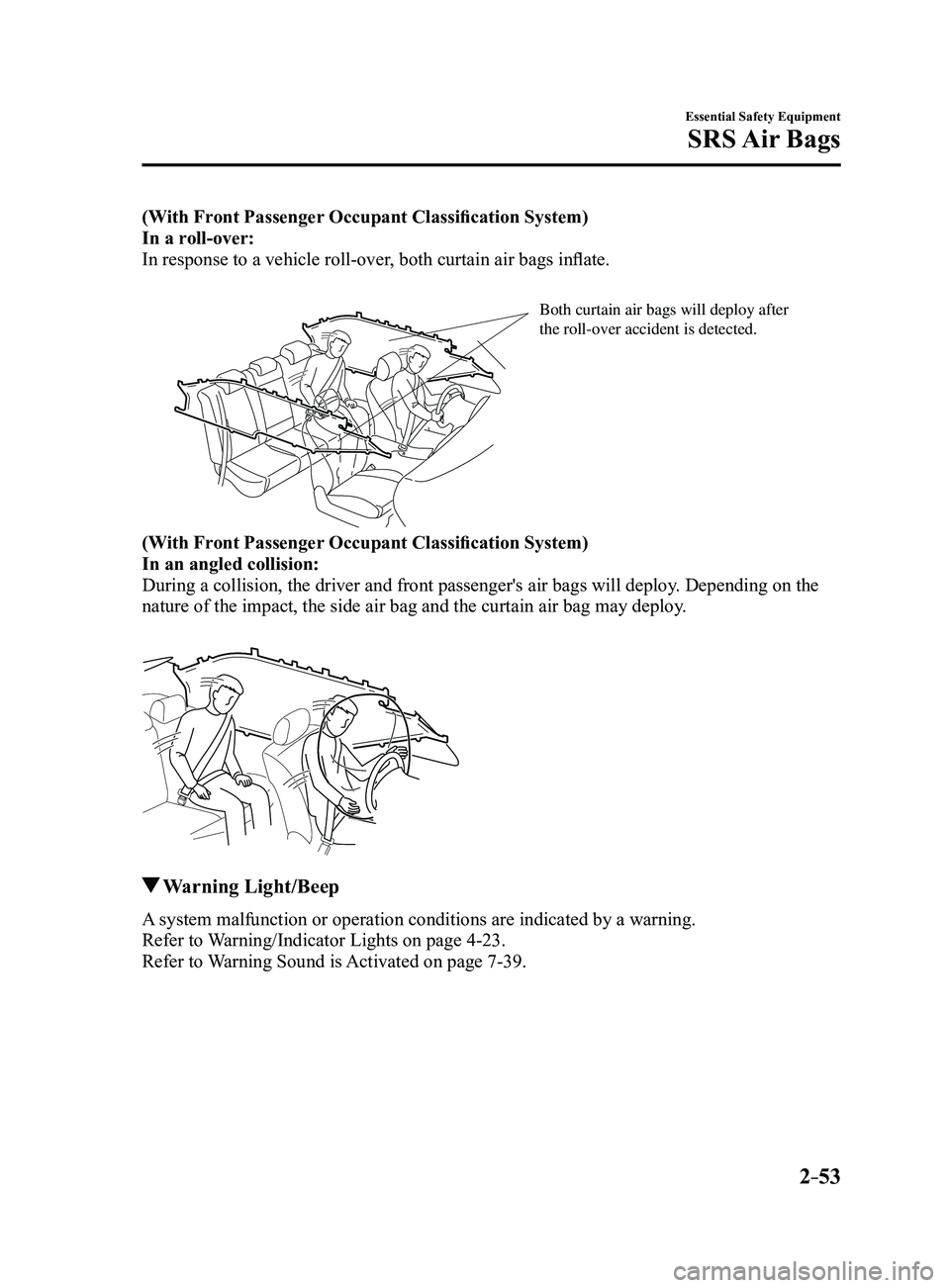 MAZDA MODEL 3 4-DOOR 2017 Owners Manual 2–53
Essential Safety Equipment
SRS Air Bags
(With Front Passenger Occupant Classification System)
In a roll-over:
In response to a vehicle roll-over, both curtain air bags inflate.
Both curtain ai MAZDA MODEL 3 4-DOOR 2017 Owners Manual 2–53
Essential Safety Equipment
SRS Air Bags
(With Front Passenger Occupant Classification System)
In a roll-over:
In response to a vehicle roll-over, both curtain air bags inflate.
Both curtain ai