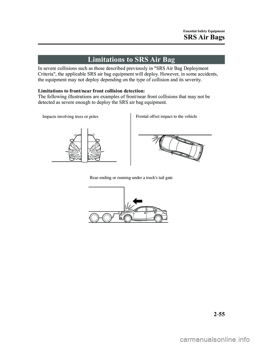 MAZDA MODEL 3 4-DOOR 2017 Repair Manual 2–55
Essential Safety Equipment
SRS Air Bags
Limitations to SRS Air Bag
In severe collisions such as those described previously in "SRS Air Bag Deployment
Criteria", the applicable SRS air MAZDA MODEL 3 4-DOOR 2017 Repair Manual 2–55
Essential Safety Equipment
SRS Air Bags
Limitations to SRS Air Bag
In severe collisions such as those described previously in "SRS Air Bag Deployment
Criteria", the applicable SRS air