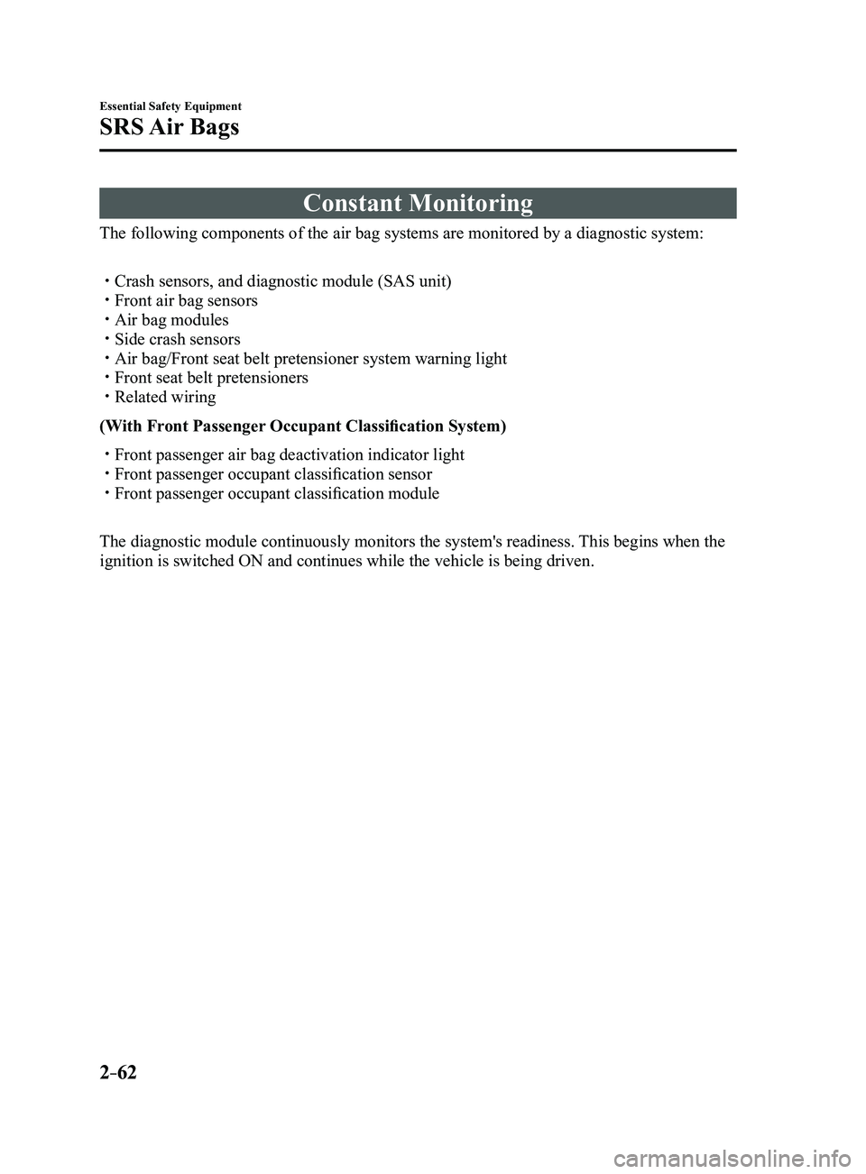 MAZDA MODEL 3 4-DOOR 2017 Owners Manual 2–62
Essential Safety Equipment
SRS Air Bags
Constant Monitoring
The following components of the air bag systems are monitored by a diagn\
ostic system:
Crash sensors, and diagnostic module (SA MAZDA MODEL 3 4-DOOR 2017 Owners Manual 2–62
Essential Safety Equipment
SRS Air Bags
Constant Monitoring
The following components of the air bag systems are monitored by a diagn\
ostic system:
Crash sensors, and diagnostic module (SA