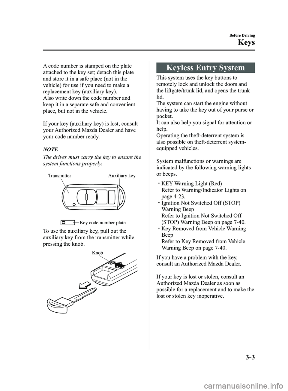 MAZDA MODEL 3 4-DOOR 2017 Owners Manual 3–3
Before Driving
Keys
A code number is stamped on the plate
attached to the key set; detach this plate
and store it in a safe place (not in the
vehicle) for use if you need to make a
replaceme MAZDA MODEL 3 4-DOOR 2017 Owners Manual 3–3
Before Driving
Keys
A code number is stamped on the plate
attached to the key set; detach this plate
and store it in a safe place (not in the
vehicle) for use if you need to make a
replaceme