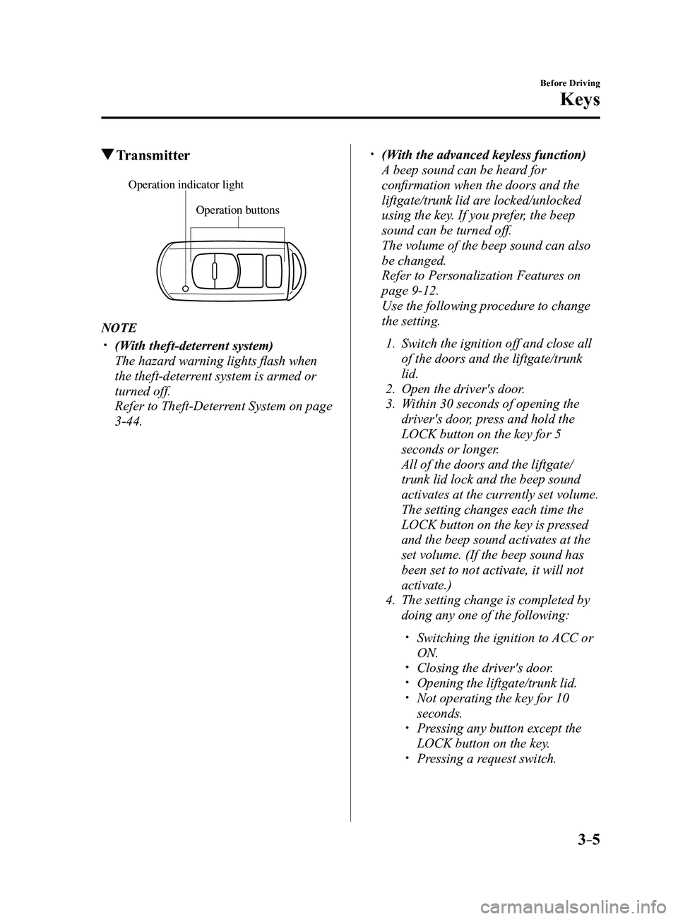 MAZDA MODEL 3 4-DOOR 2017 Owners Manual 3–5
Before Driving
Keys
Transmitter
Operation buttons
Operation indicator light
NOTE
(With theft-deterrent system)
The hazard warning lights flash when
the theft-deterrent system is armed or MAZDA MODEL 3 4-DOOR 2017 Owners Manual 3–5
Before Driving
Keys
Transmitter
Operation buttons
Operation indicator light
NOTE
(With theft-deterrent system)
The hazard warning lights flash when
the theft-deterrent system is armed or