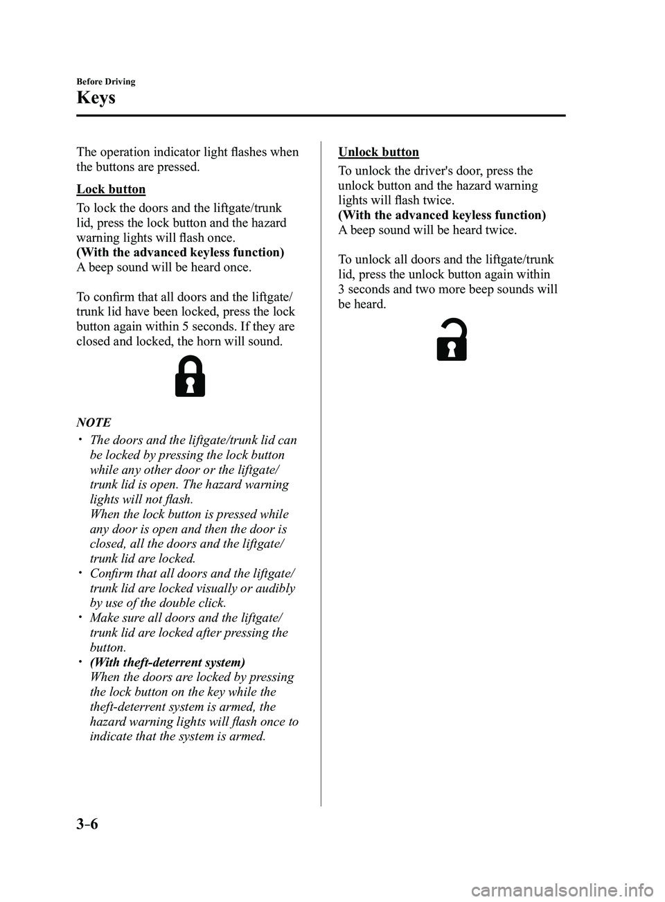 MAZDA MODEL 3 4-DOOR 2017 Owners Manual 3–6
Before Driving
Keys
The operation indicator light flashes when
the buttons are pressed.
Lock button
To lock the doors and the liftgate/trunk
lid, press the lock button and the hazard
warning MAZDA MODEL 3 4-DOOR 2017 Owners Manual 3–6
Before Driving
Keys
The operation indicator light flashes when
the buttons are pressed.
Lock button
To lock the doors and the liftgate/trunk
lid, press the lock button and the hazard
warning