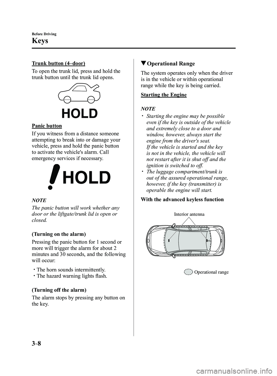 MAZDA MODEL 3 4-DOOR 2017 Owners Manual 3–8
Before Driving
Keys
Trunk button (4–door)
To open the trunk lid, press and hold the
trunk button until the trunk lid opens.
Panic button
If you witness from a distance someone
attempting to MAZDA MODEL 3 4-DOOR 2017 Owners Manual 3–8
Before Driving
Keys
Trunk button (4–door)
To open the trunk lid, press and hold the
trunk button until the trunk lid opens.
Panic button
If you witness from a distance someone
attempting to