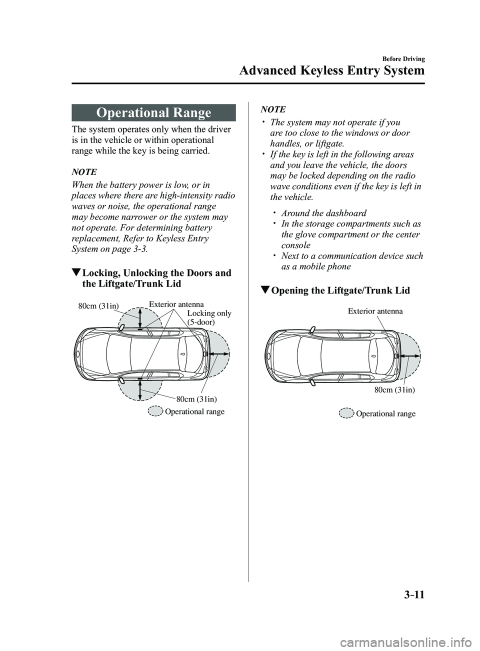 MAZDA MODEL 3 4-DOOR 2017 Owners Manual 3–11
Before Driving
Advanced Keyless Entry System
Operational Range
The system operates only when the driver
is in the vehicle or within operational
range while the key is being carried.
NOTE
When MAZDA MODEL 3 4-DOOR 2017 Owners Manual 3–11
Before Driving
Advanced Keyless Entry System
Operational Range
The system operates only when the driver
is in the vehicle or within operational
range while the key is being carried.
NOTE
When