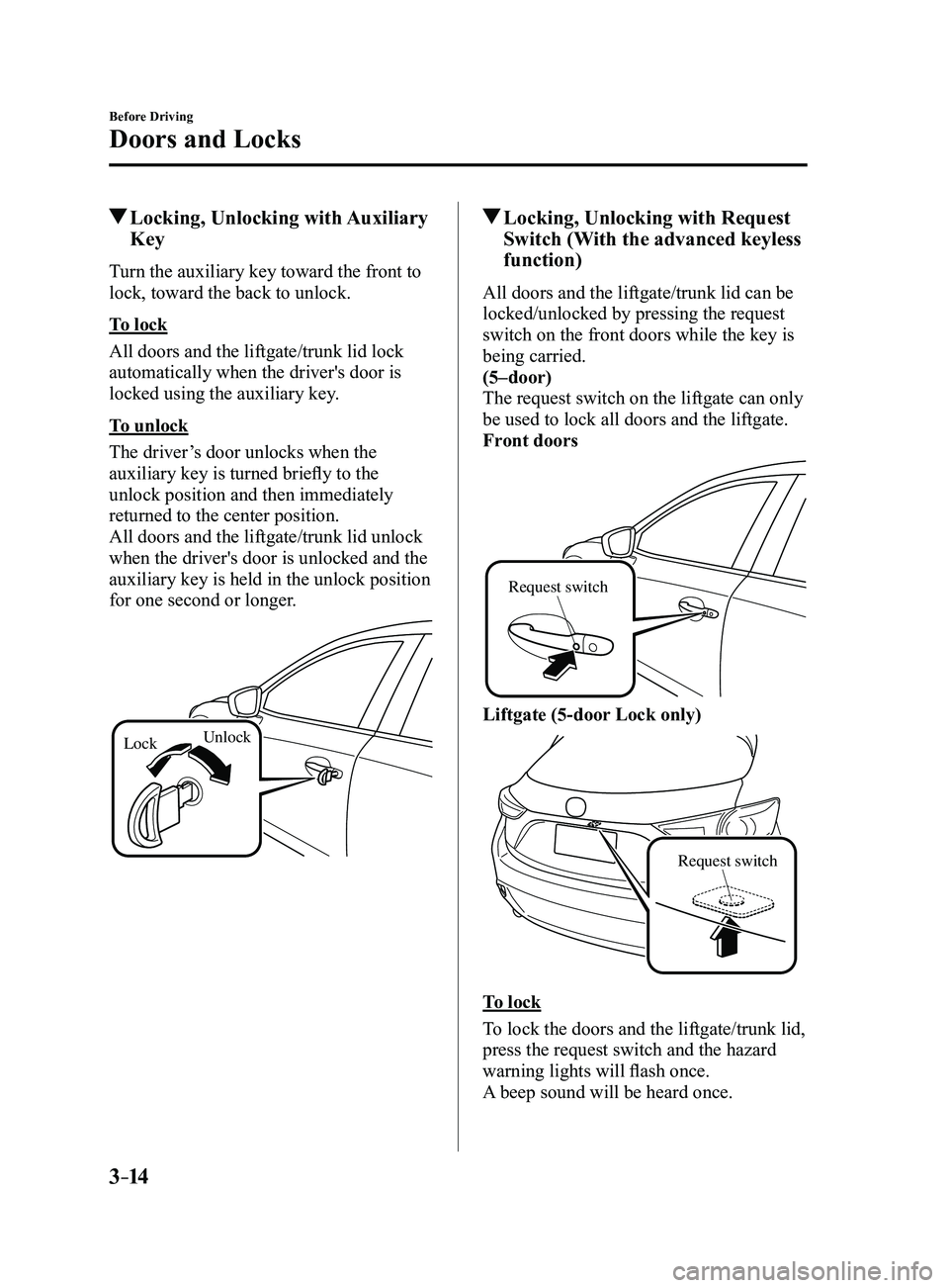 MAZDA MODEL 3 4-DOOR 2017 Owners Manual 3–14
Before Driving
Doors and Locks
Locking, Unlocking with Auxiliary
Key
Turn the auxiliary key toward the front to
lock, toward the back to unlock.
To lock
All doors and the liftgate/trunk lid MAZDA MODEL 3 4-DOOR 2017 Owners Manual 3–14
Before Driving
Doors and Locks
Locking, Unlocking with Auxiliary
Key
Turn the auxiliary key toward the front to
lock, toward the back to unlock.
To lock
All doors and the liftgate/trunk lid