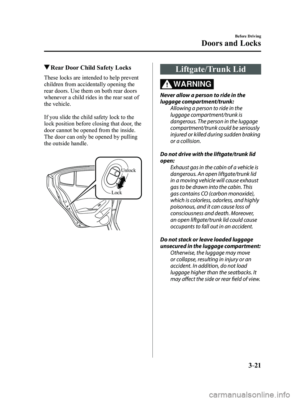 MAZDA MODEL 3 4-DOOR 2017 Owners Manual 3–21
Before Driving
Doors and Locks
Rear Door Child Safety Locks
These locks are intended to help prevent
children from accidentally opening the
rear doors. Use them on both rear doors
whenever MAZDA MODEL 3 4-DOOR 2017 Owners Manual 3–21
Before Driving
Doors and Locks
Rear Door Child Safety Locks
These locks are intended to help prevent
children from accidentally opening the
rear doors. Use them on both rear doors
whenever