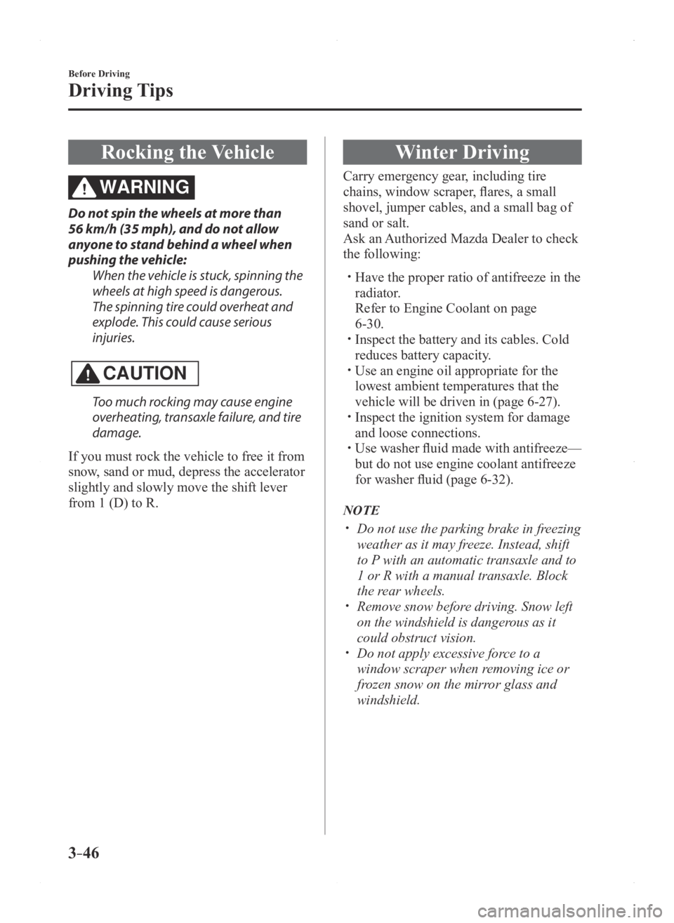 MAZDA MODEL 3 4-DOOR 2016  Owners Manual 3–46
Before Driving
Driving Tips
Rocking the Vehicle
WARNING
Do not spin the wheels at more than 
56 km/h (35 mph), and do not allow 
anyone to stand behind a wheel when 
pushing the vehicle:When th