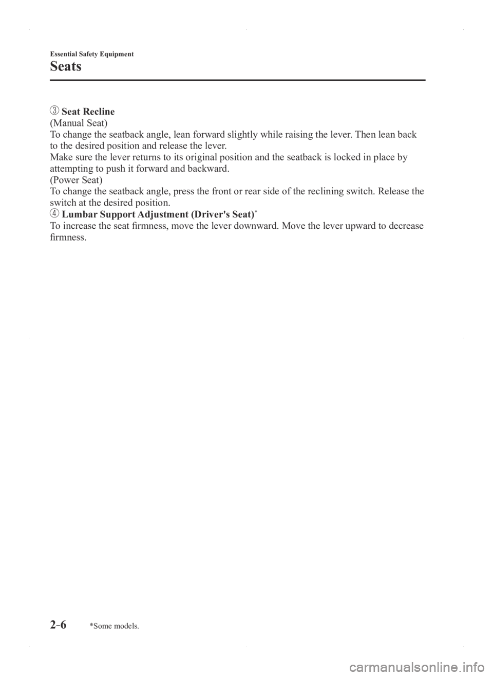 MAZDA MODEL 3 4-DOOR 2016 User Guide 2–6
Essential Safety Equipment
Seats
*Some models.
 Seat Recline
(Manual Seat)
To change the seatback angle, lean forward slightly while raising the lev\
er. Then lean back 
to the desired position 