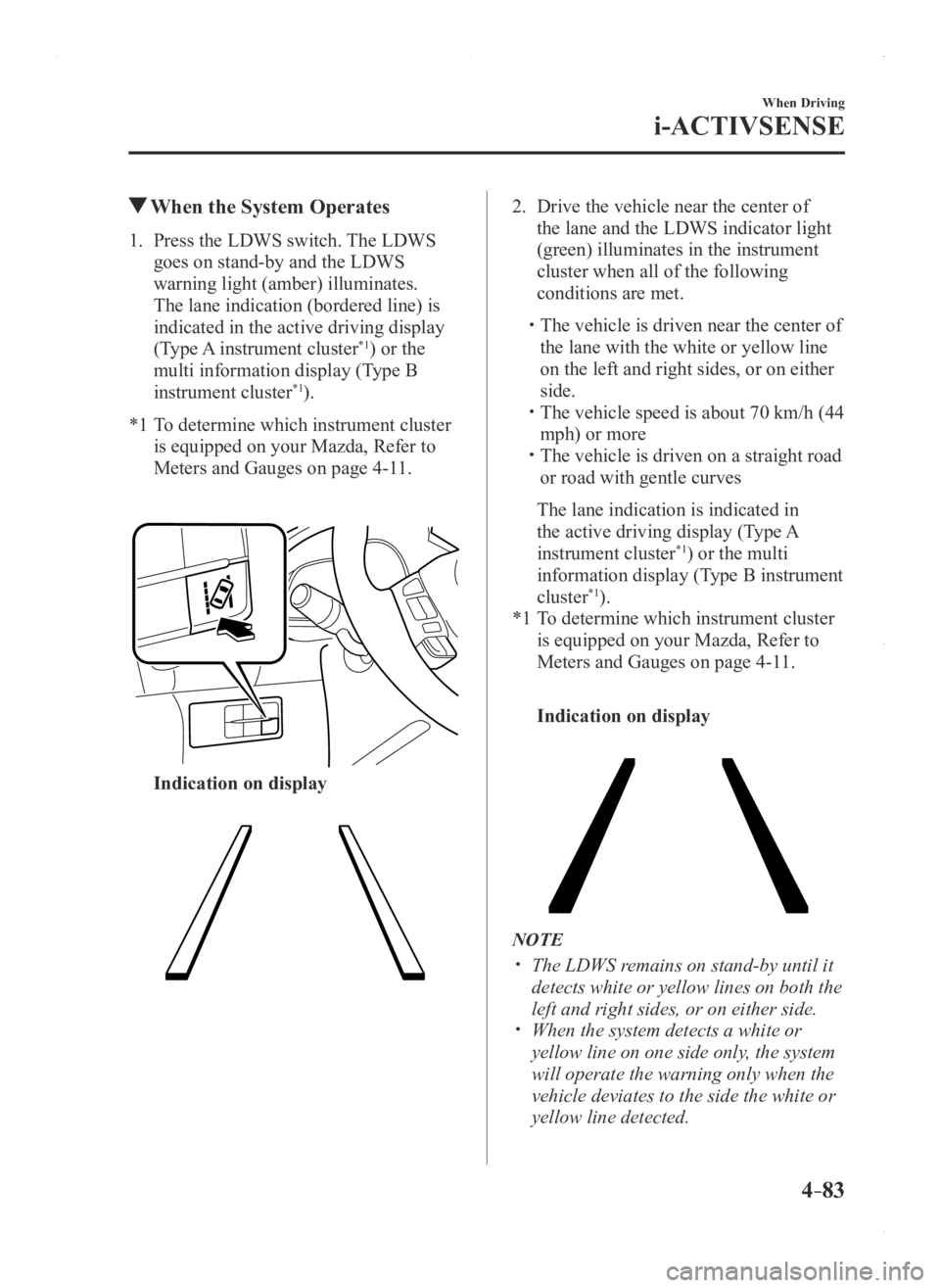 MAZDA MODEL 3 5-DOOR 2016 Owners Manual 4–83
When Driving
i-ACTIVSENSE
When the System Operates
1. Press the LDWS switch. The LDWS
goes on stand-by and the LDWS
warning light (amber) illuminates.
The lane indication (bordered line) is MAZDA MODEL 3 5-DOOR 2016 Owners Manual 4–83
When Driving
i-ACTIVSENSE
When the System Operates
1. Press the LDWS switch. The LDWS
goes on stand-by and the LDWS
warning light (amber) illuminates.
The lane indication (bordered line) is