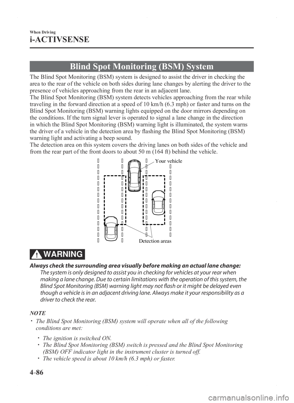 MAZDA MODEL 3 5-DOOR 2016 Owners Manual 4–86
When Driving
i-ACTIVSENSE
Blind Spot Monitoring (BSM) System
The Blind Spot Monitoring (BSM) system is designed to assist the driver in checking the
area to the rear of the vehicle on both sid MAZDA MODEL 3 5-DOOR 2016 Owners Manual 4–86
When Driving
i-ACTIVSENSE
Blind Spot Monitoring (BSM) System
The Blind Spot Monitoring (BSM) system is designed to assist the driver in checking the
area to the rear of the vehicle on both sid