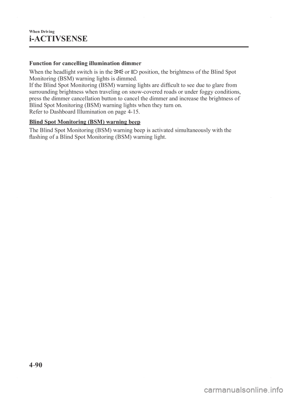 MAZDA MODEL 3 5-DOOR 2016 Owners Manual 4–90
When Driving
i-ACTIVSENSE
Function for cancelling illumination dimmer
When the headlight switch is in the
or position, the brightness of the Blind Spot
Monitoring (BSM) warning lights is di MAZDA MODEL 3 5-DOOR 2016 Owners Manual 4–90
When Driving
i-ACTIVSENSE
Function for cancelling illumination dimmer
When the headlight switch is in the
or position, the brightness of the Blind Spot
Monitoring (BSM) warning lights is di