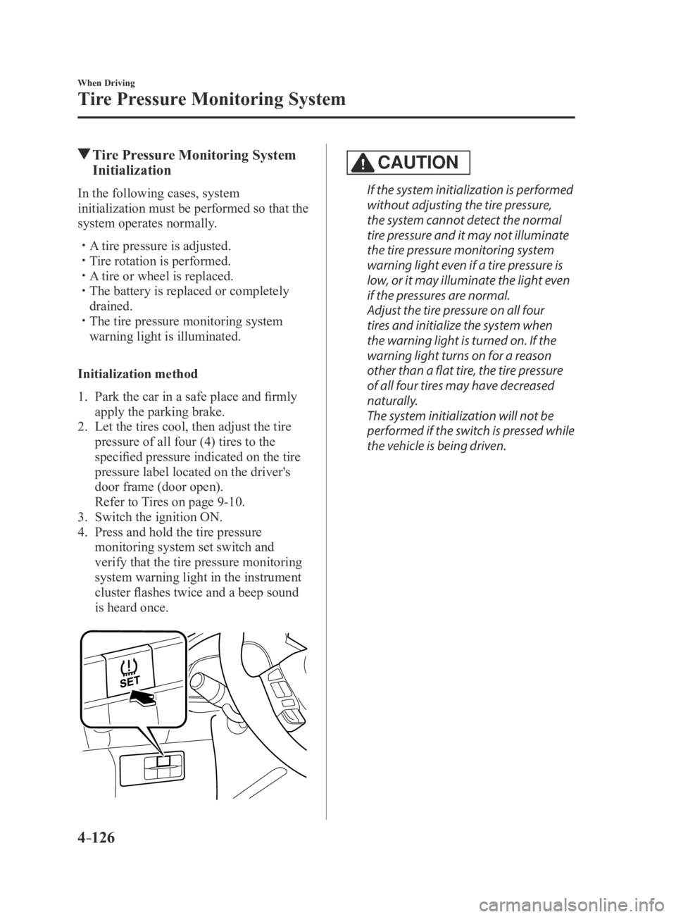 MAZDA MODEL 3 5-DOOR 2016 Owners Manual 4–126
When Driving
Tire Pressure Monitoring System
Tire Pressure Monitoring System
Initialization
In the following cases, system
initialization must be performed so that the
system operates norm MAZDA MODEL 3 5-DOOR 2016 Owners Manual 4–126
When Driving
Tire Pressure Monitoring System
Tire Pressure Monitoring System
Initialization
In the following cases, system
initialization must be performed so that the
system operates norm