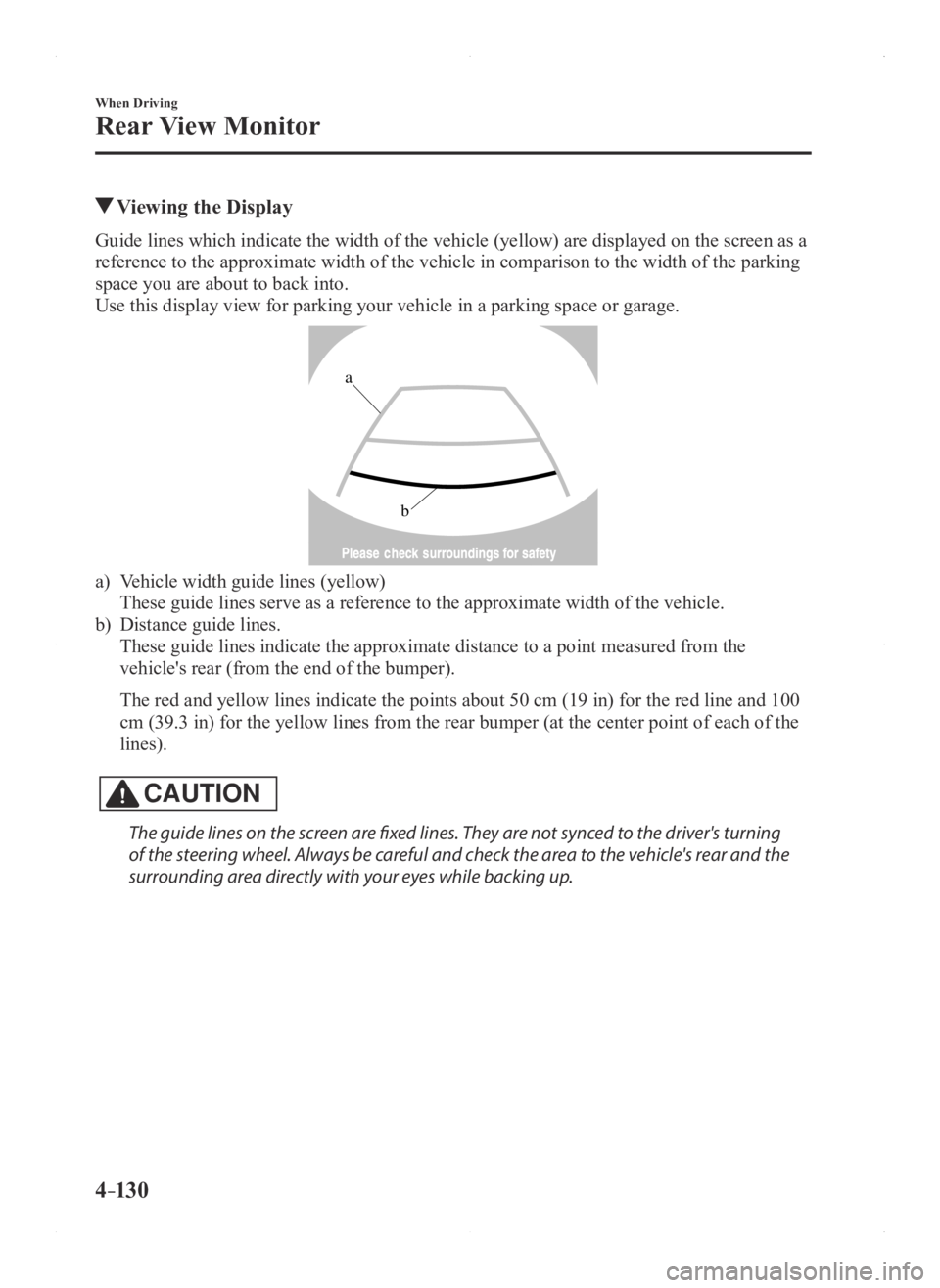 MAZDA MODEL 3 4-DOOR 2016  Owners Manual 4–130
When Driving
Rear View Monitor
 Viewing the Display
Guide lines which indicate the width of the vehicle (yellow) are displayed on the screen as a 
reference to the approximate width of the veh