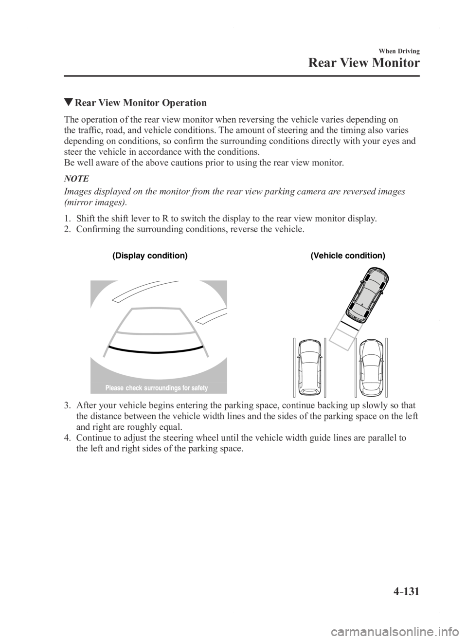 MAZDA MODEL 3 4-DOOR 2016  Owners Manual 4–131
When Driving
Rear View Monitor
 Rear View Monitor Operation
The operation of the rear view monitor when reversing the vehicle varies\
 depending on 
the traffic, road, and vehicle conditions. 