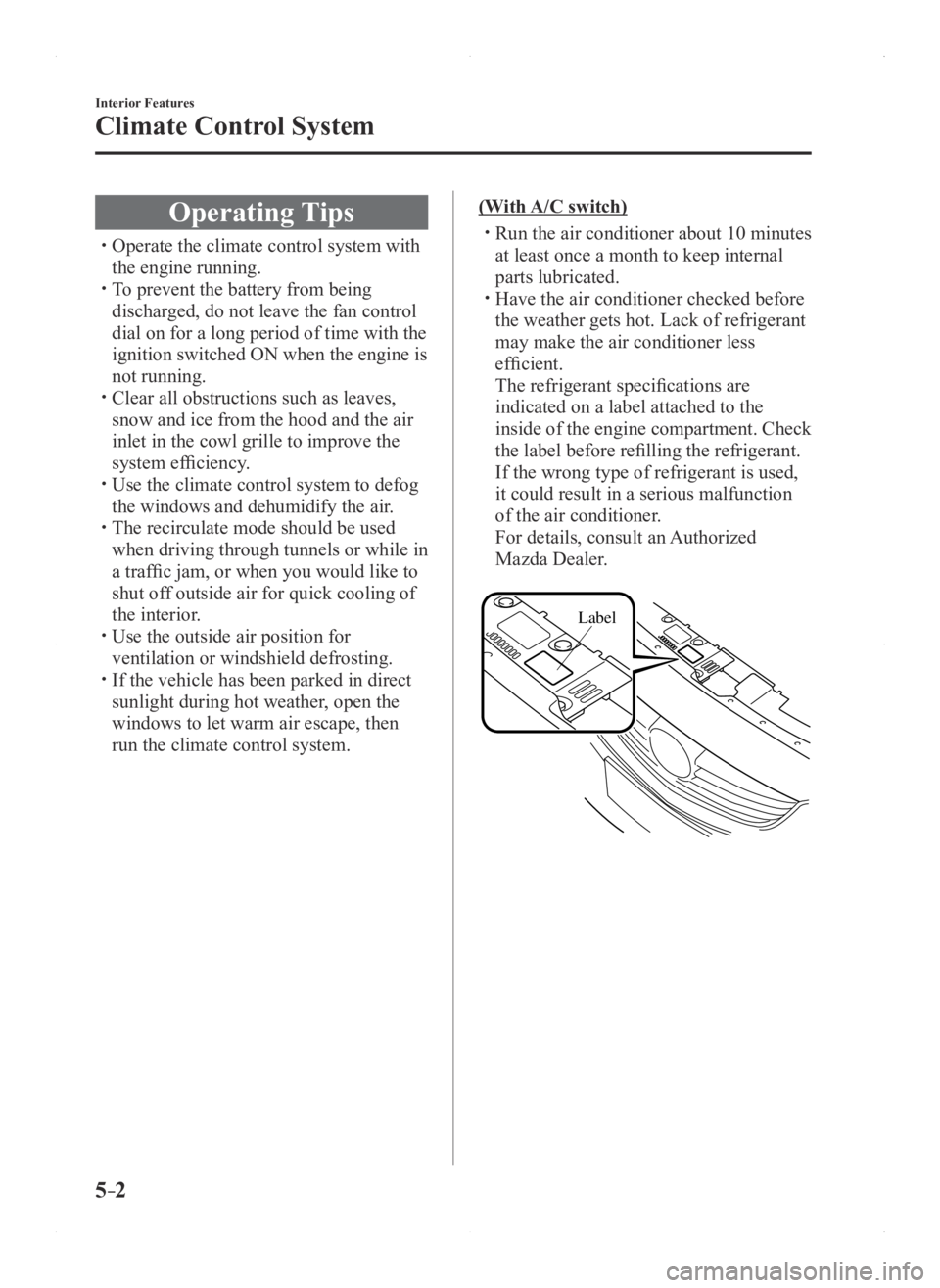 MAZDA MODEL 3 4-DOOR 2016  Owners Manual 5–2
Interior Features
Climate Control System
Operating Tips
 Operate the climate control system with 
the engine running. To prevent the battery from being 
discharged, do not leave the fan co