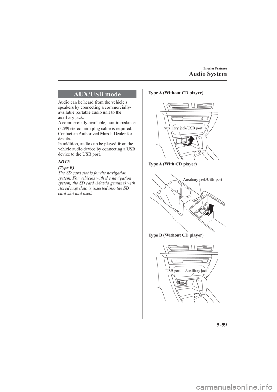 MAZDA MODEL 3 4-DOOR 2016  Owners Manual 5–59
Interior Features
Audio System
 AUX/USB  mode
              Audio  can  be  heard  from  the  vehicles 
speakers by connecting a commercially-
available portable audio unit to the 
auxiliary j