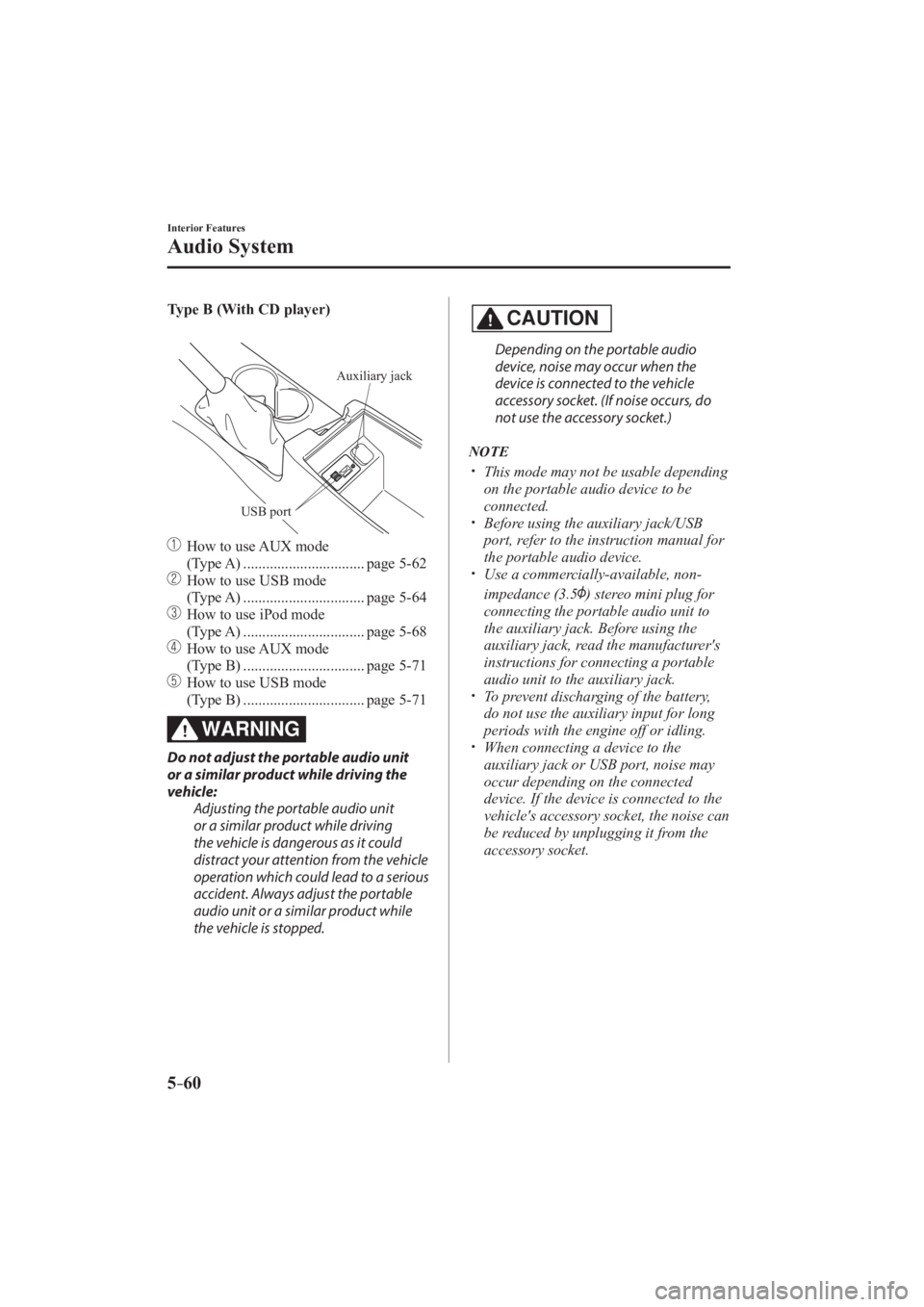 MAZDA MODEL 3 5-DOOR 2016  Owners Manual 5–60
Interior Features
Audio System
   Type B (With CD player) 
   
Auxiliary jack
USB port
 
   
  How to use AUX mode  (Type A) ................................ page   5-62 
  
  How to use USB mo
