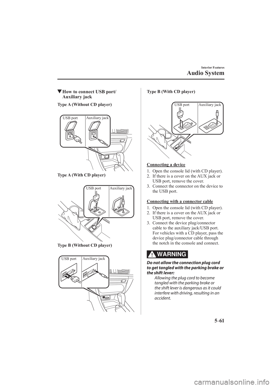 MAZDA MODEL 3 4-DOOR 2016  Owners Manual 5–61
Interior Features
Audio System
         How to connect USB port/Auxiliary jack
     Type A (Without CD player) 
  
 
Auxiliary jack
USB port
 
   Type A (With CD player) 
  
 
USB port Auxiliar
