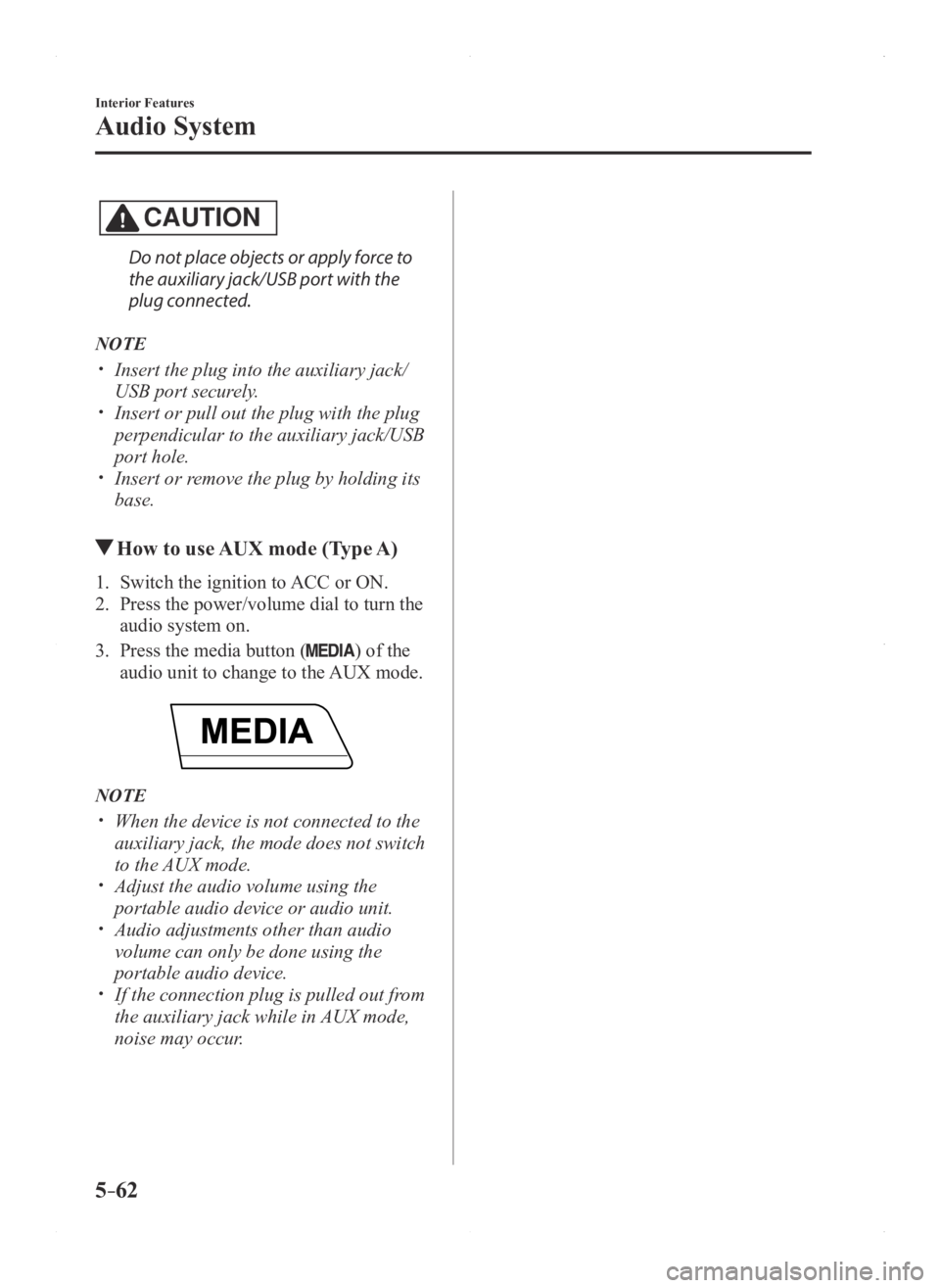 MAZDA MODEL 3 4-DOOR 2016  Owners Manual 5–62
Interior Features
Audio System
CAUTION
Do not place objects or apply force to 
the auxiliary jack/USB port with the 
plug connected.
NOTE
 Insert the plug into the auxiliary jack/
USB port s