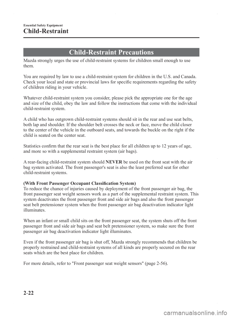 MAZDA MODEL 3 4-DOOR 2016 Owners Guide 2–22
Essential Safety Equipment
Child-Restraint
Child-Restraint Precautions
Mazda strongly urges the use of child-restraint systems for children small enough to use \
them.
You are required by law 