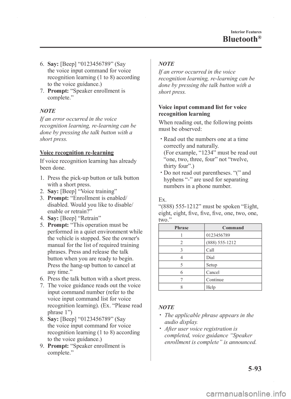 MAZDA MODEL 3 4-DOOR 2016  Owners Manual 5–93
Interior Features
Bluetooth®
6. Say: [Beep] “0123456789” (Say 
the voice input command for voice 
recognition learning (1 to 8) according 
to the voice guidance.)
7. Prompt: “Speaker enr