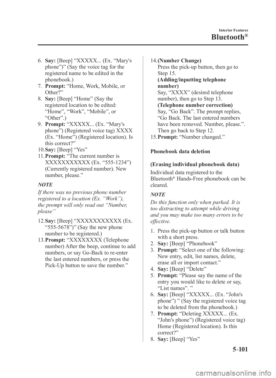 MAZDA MODEL 3 4-DOOR 2016  Owners Manual 5–101
Interior Features
Bluetooth®
6. Say: [Beep] “XXXXX... (Ex. “Mary's 
phone”)” (Say the voice tag for the 
registered name to be edited in the 
phonebook.)
7. Prompt: “Home, Work,