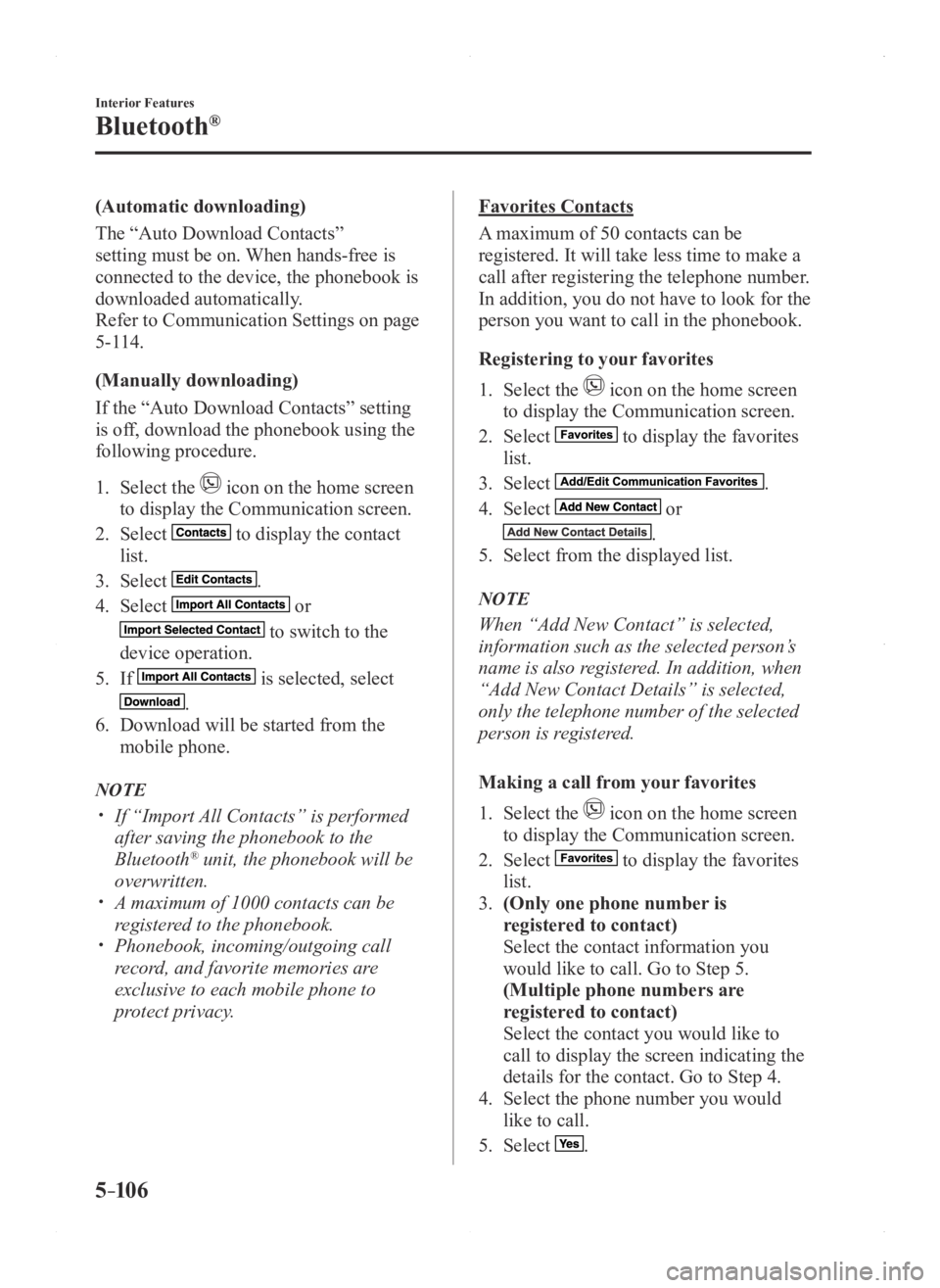 MAZDA MODEL 3 4-DOOR 2016  Owners Manual 5–106
Interior Features
Bluetooth®
(Automatic downloading)
The “Auto Download Contacts” 
setting must be on. When hands-free is 
connected to the device, the phonebook is 
downloaded automatica