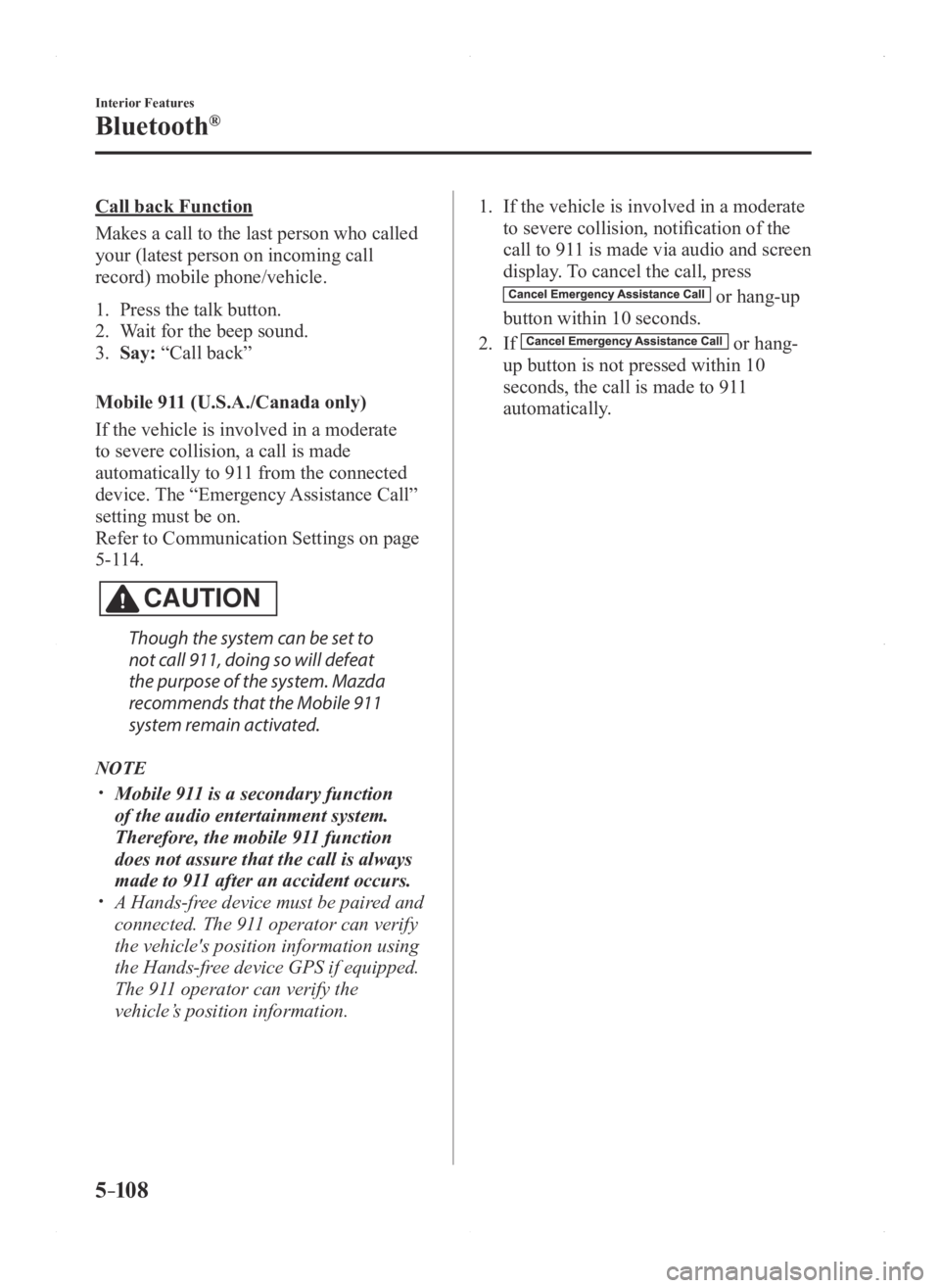 MAZDA MODEL 3 4-DOOR 2016  Owners Manual 5–10 8
Interior Features
Bluetooth®
Call back Function
Makes a call to the last person who called 
your (latest person on incoming call 
record) mobile phone/vehicle.
1. Press the talk button.
2. W