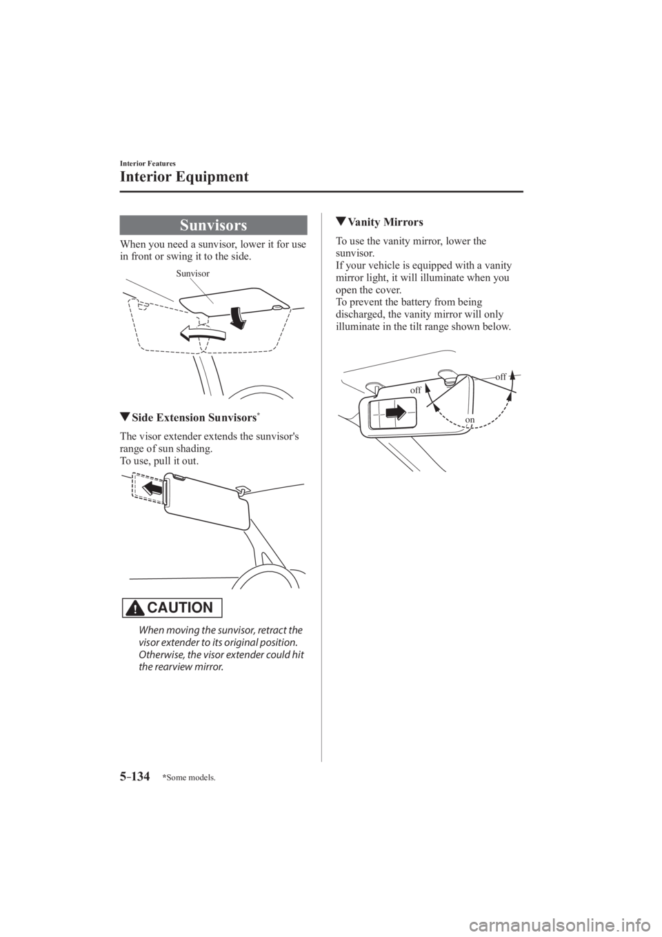 MAZDA MODEL 3 4-DOOR 2016  Owners Manual 5–134
Interior Features
Interior Equipment
*Some models.
      Sunvisors
            When  you  need  a  sunvisor,  lower  it  for  use 
in front or swing it to the side. 
Sunvisor
 
         Side E