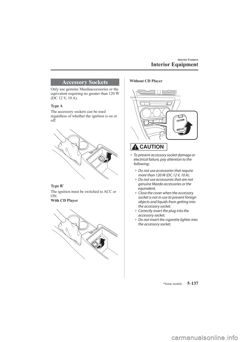 MAZDA MODEL 3 4-DOOR 2016  Owners Manual 5–137
Interior Features
Interior Equipment
*Some models.
 Accessory  Sockets
            Only  use  genuine  Mazdaaccessories  or  the 
equivalent requiring no greater than 120 W 
(DC 12 V, 10 A).
 