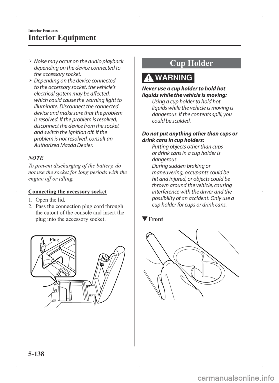 MAZDA MODEL 3 4-DOOR 2016  Owners Manual 5–138
Interior Features
Interior Equipment
 Noise may occur on the audio playback 
depending on the device connected to 
the accessory socket.
 Depending on the device connected 
to the access