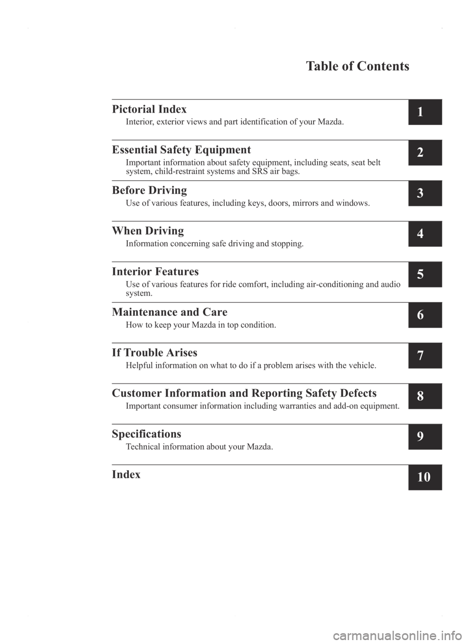 MAZDA MODEL 3 4-DOOR 2016  Owners Manual Table of Contents
PictorialIndex
Interior,exteriorviews and part identification of your Mazda.1
EssentialSafety Equipment
Importanti nformationabout safety equipment, including seats, seatb elt
system