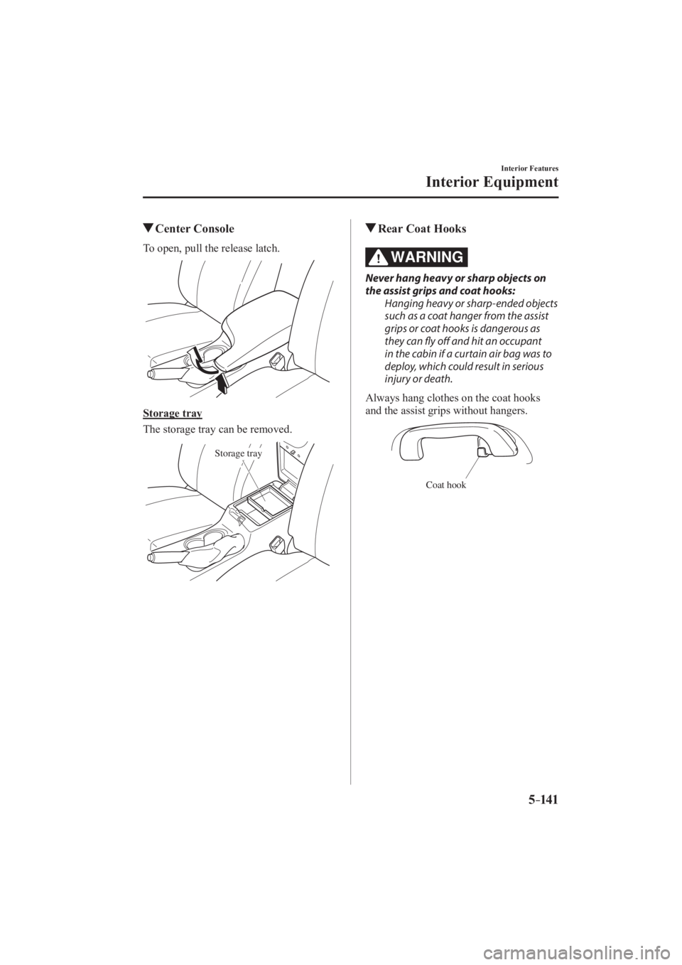 MAZDA MODEL 3 4-DOOR 2016  Owners Manual 5–141
Interior Features
Interior Equipment
          Center  Console
              To  open,  pull  the  release  latch. 
 
  Storage  tray
    The storage tray can be removed.
 
Storage tray
 
    