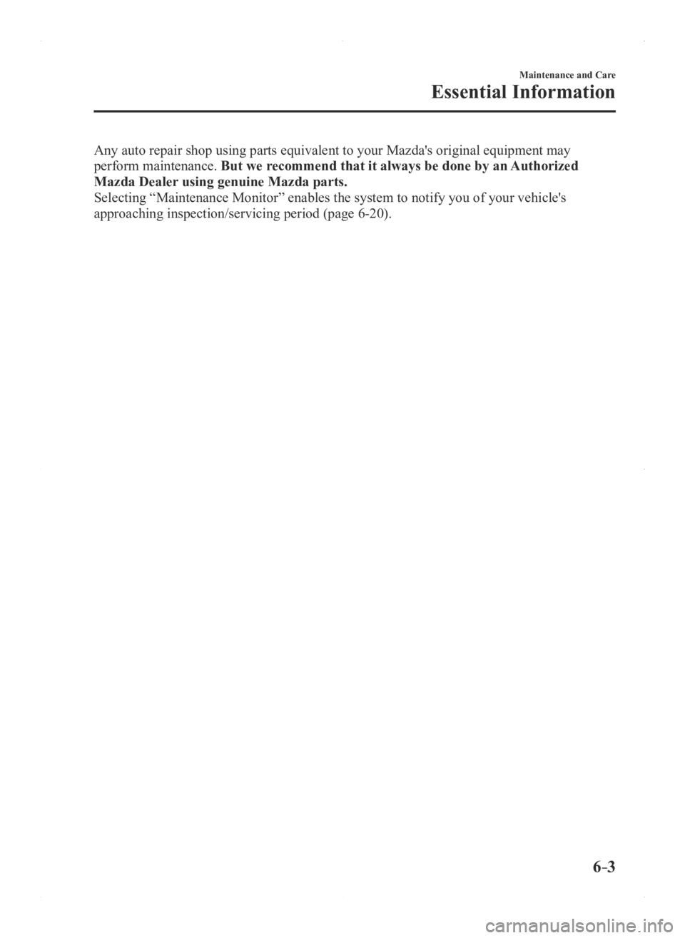 MAZDA MODEL 3 4-DOOR 2016  Owners Manual 6–3
Maintenance and Care
Essential Information
Any auto repair shop using parts equivalent to your Mazda's original equipment may 
perform maintenance. But we recommend that it always be done by