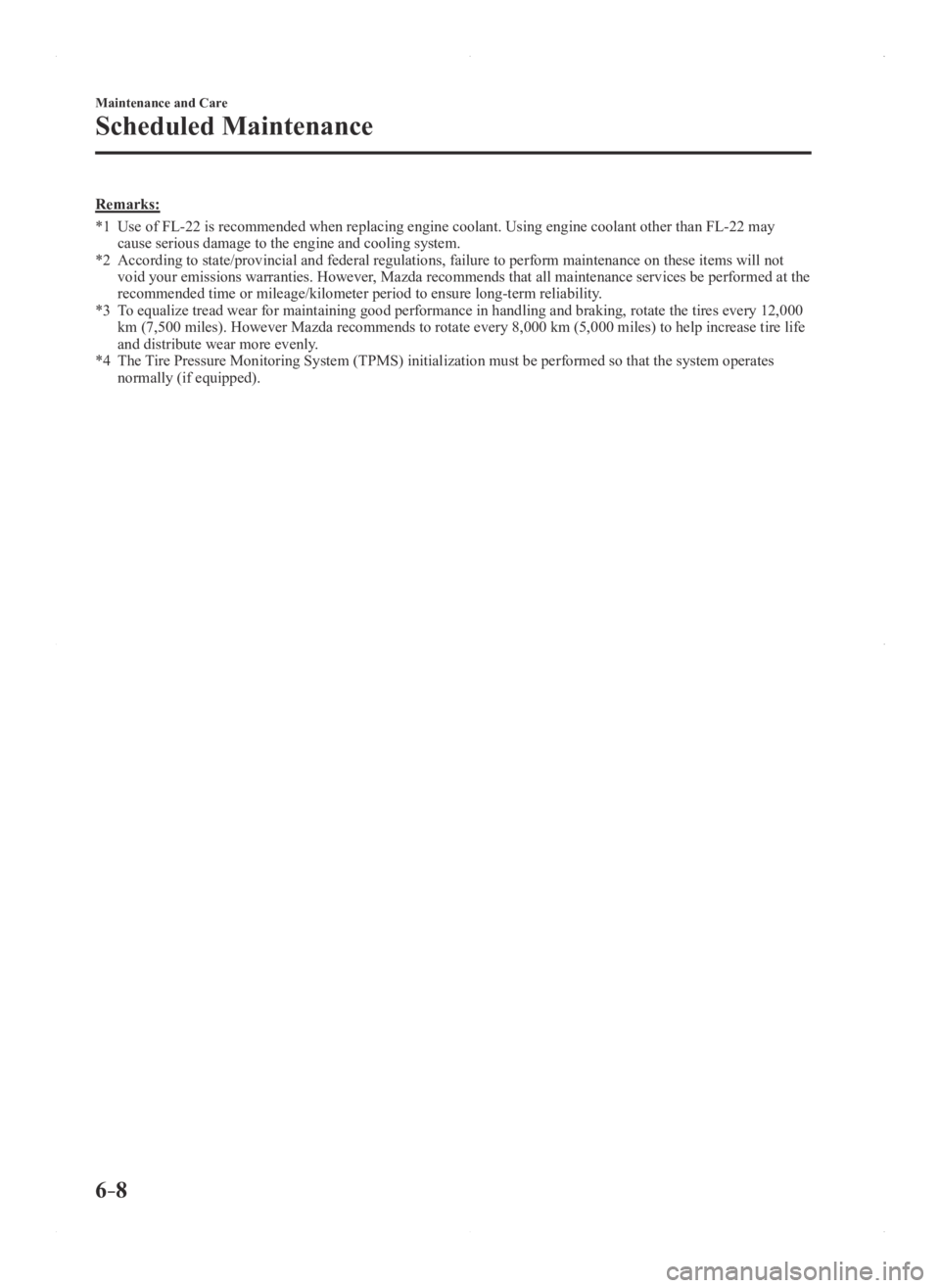 MAZDA MODEL 3 4-DOOR 2016 Owners Manual 6–8
Maintenance and Care
Scheduled Maintenance
Remarks:
*1 Use of FL-22 is recommended when replacing engine coolant. Using engine \
coolant other than FL-22 may cause serious damage to the engine a MAZDA MODEL 3 4-DOOR 2016 Owners Manual 6–8
Maintenance and Care
Scheduled Maintenance
Remarks:
*1 Use of FL-22 is recommended when replacing engine coolant. Using engine \
coolant other than FL-22 may cause serious damage to the engine a