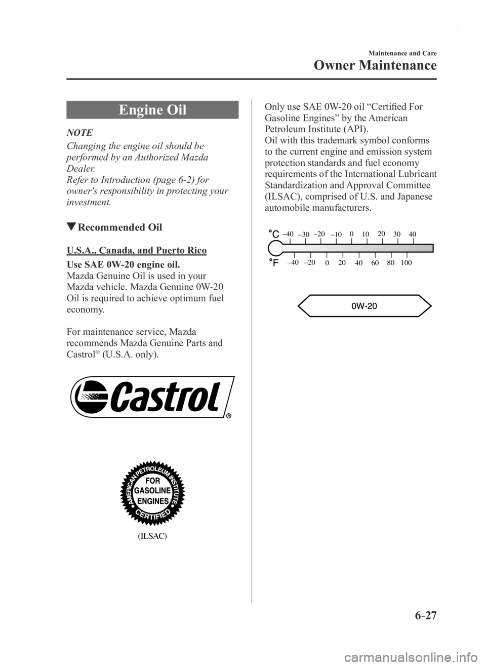 MAZDA MODEL 3 4-DOOR 2016 Owners Manual 6–27
Maintenance and Care
Owner Maintenance
Engine Oil
NOTE
Changing the engine oil should be
performed by an Authorized Mazda
Dealer.
Refer to Introduction (page 6-2) for
owner's responsibil MAZDA MODEL 3 4-DOOR 2016 Owners Manual 6–27
Maintenance and Care
Owner Maintenance
Engine Oil
NOTE
Changing the engine oil should be
performed by an Authorized Mazda
Dealer.
Refer to Introduction (page 6-2) for
owner's responsibil