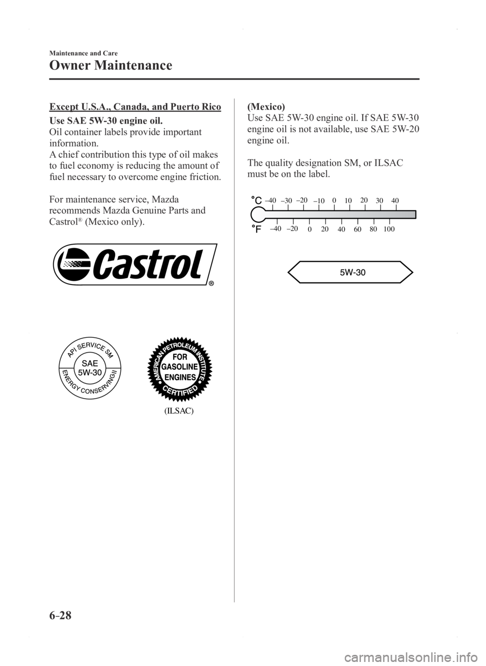 MAZDA MODEL 3 4-DOOR 2016 Owners Manual 6–28
Maintenance and Care
Owner Maintenance
Except U.S.A., Canada, and Puerto Rico
Use SAE 5W-30 engine oil.
Oil container labels provide important
information.
A chief contribution this type of oi MAZDA MODEL 3 4-DOOR 2016 Owners Manual 6–28
Maintenance and Care
Owner Maintenance
Except U.S.A., Canada, and Puerto Rico
Use SAE 5W-30 engine oil.
Oil container labels provide important
information.
A chief contribution this type of oi