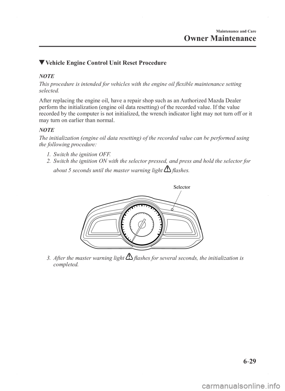 MAZDA MODEL 3 4-DOOR 2016 Owners Manual 6–29
Maintenance and Care
Owner Maintenance
Vehicle Engine Control Unit Reset Procedure
NOTE
This procedure is intended for vehicles with the engine oil flexible maintenance setting
selected.
Afte MAZDA MODEL 3 4-DOOR 2016 Owners Manual 6–29
Maintenance and Care
Owner Maintenance
Vehicle Engine Control Unit Reset Procedure
NOTE
This procedure is intended for vehicles with the engine oil flexible maintenance setting
selected.
Afte